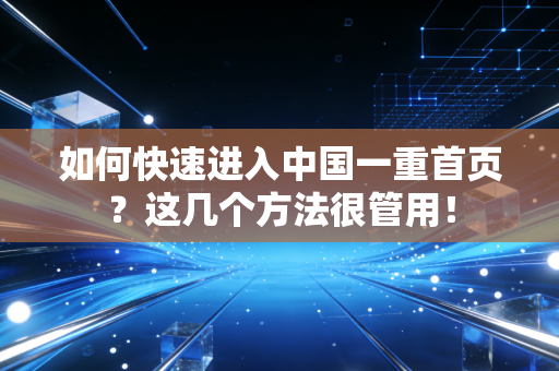 如何快速进入中国一重首页？这几个方法很管用！