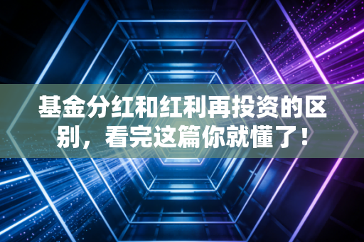 基金分红和红利再投资的区别，看完这篇你就懂了！