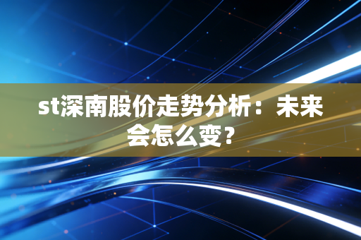 st深南股价走势分析：未来会怎么变？