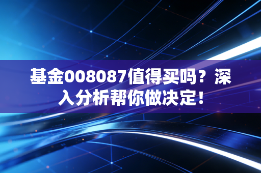 基金008087值得买吗？深入分析帮你做决定！
