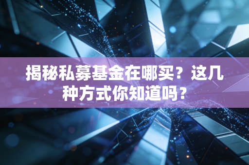 揭秘私募基金在哪买？这几种方式你知道吗？