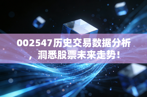 002547历史交易数据分析，洞悉股票未来走势！