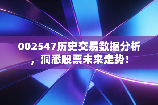 002547历史交易数据分析，洞悉股票未来走势！