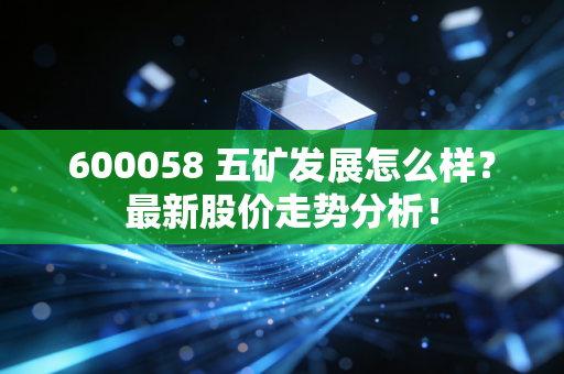 600058 五矿发展怎么样？最新股价走势分析！