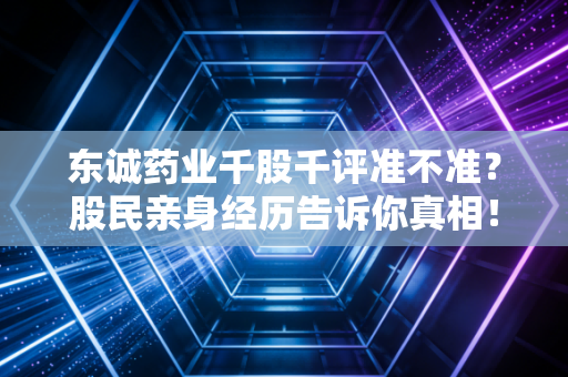 东诚药业千股千评准不准？股民亲身经历告诉你真相！