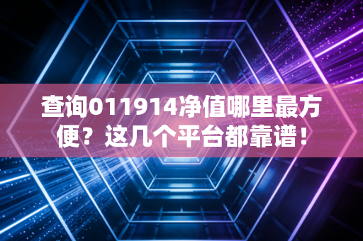查询011914净值哪里最方便？这几个平台都靠谱！