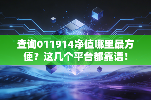 查询011914净值哪里最方便？这几个平台都靠谱！