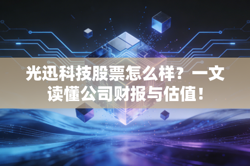 光迅科技股票怎么样？一文读懂公司财报与估值！