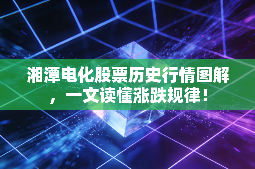 湘潭电化股票历史行情图解,一文读懂涨跌规律!