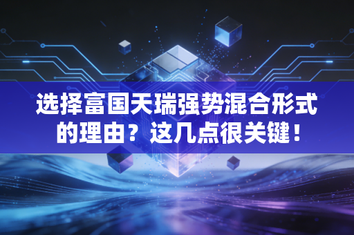 选择富国天瑞强势混合形式的理由？这几点很关键！
