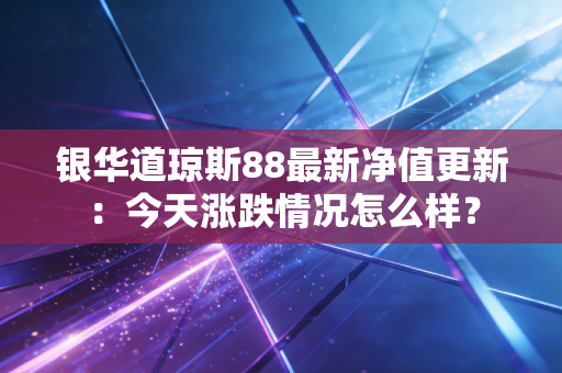 银华道琼斯88最新净值更新：今天涨跌情况怎么样？