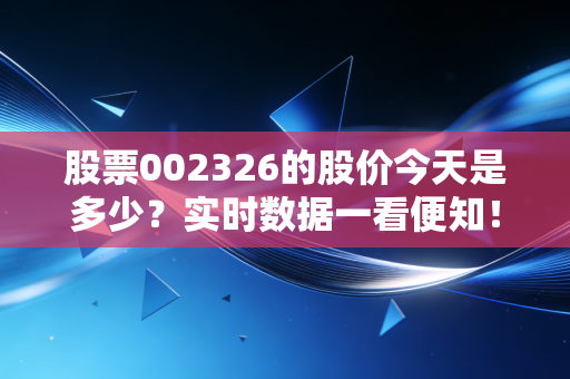 股票002326的股价今天是多少？实时数据一看便知！