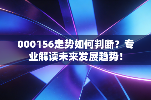 000156走势如何判断?专业解读未来发展趋势!