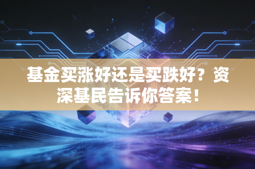 基金买涨好还是买跌好？资深基民告诉你答案！