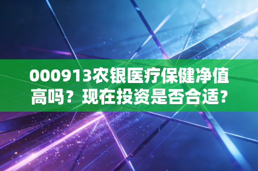 000913农银医疗保健净值高吗？现在投资是否合适？