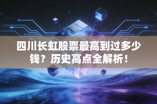 四川长虹股票最高到过多少钱?历史高点全解析!