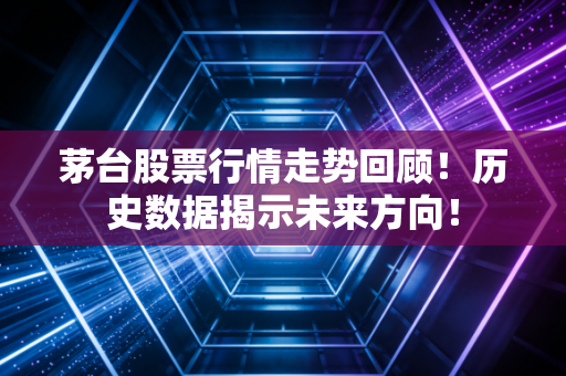 茅台股票行情走势回顾！历史数据揭示未来方向！