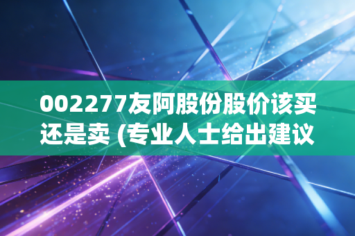 002277友阿股份股价该买还是卖 (专业人士给出建议)