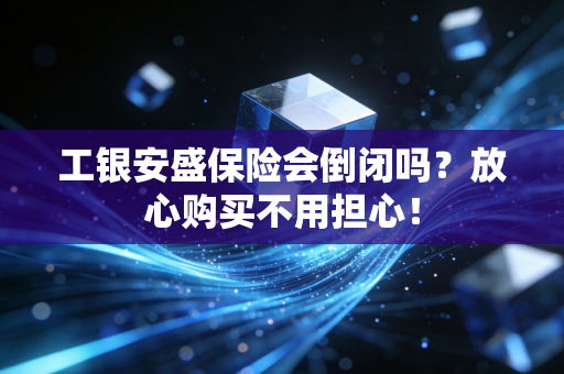 工银安盛保险会倒闭吗？放心购买不用担心！