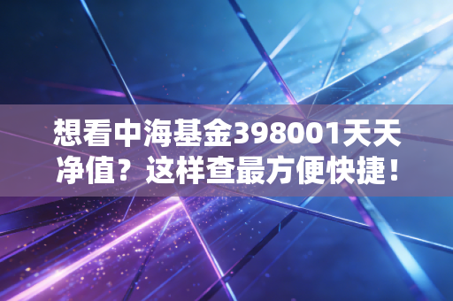 想看中海基金398001天天净值?这样查最方便快捷!