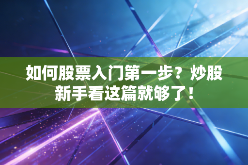 如何股票入门第一步？炒股新手看这篇就够了！