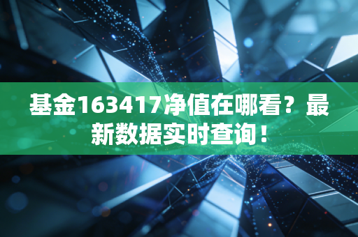 基金163417净值在哪看？最新数据实时查询！