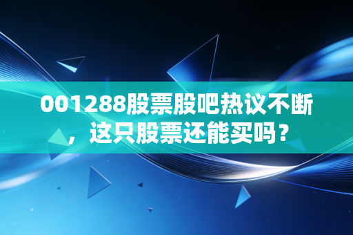001288股票股吧热议不断，这只股票还能买吗？