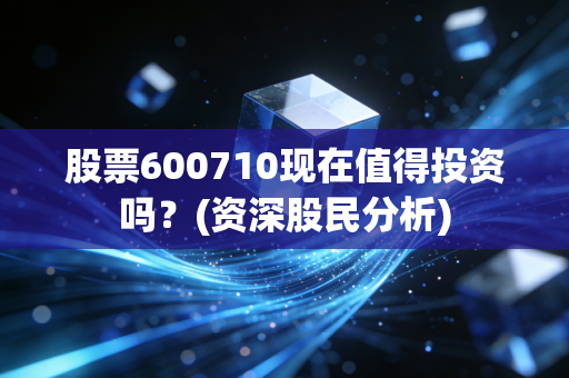 股票600710现在值得投资吗?(资深股民分析)