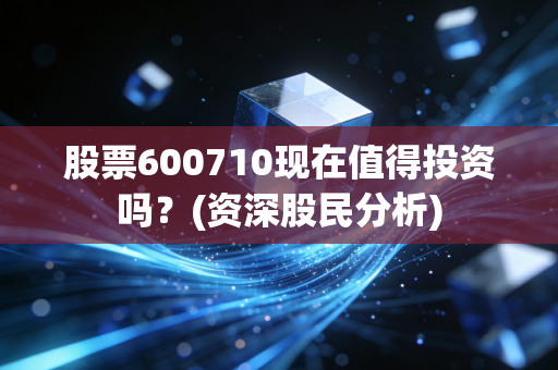 股票600710现在值得投资吗?(资深股民分析)