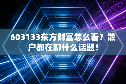 603133东方财富怎么看？散户都在聊什么话题！