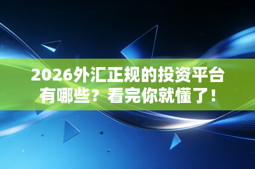 2026外汇正规的投资平台有哪些?看完你就懂了!