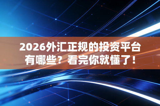 2026外汇正规的投资平台有哪些?看完你就懂了!