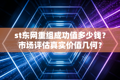 st东网重组成功值多少钱？市场评估真实价值几何？