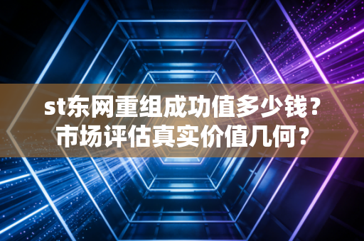st东网重组成功值多少钱？市场评估真实价值几何？