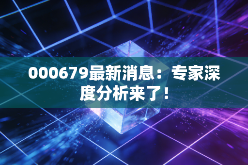000679最新消息:专家深度分析来了!