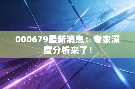 000679最新消息:专家深度分析来了!