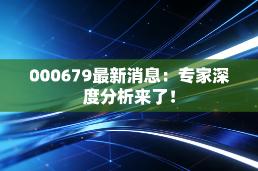 000679最新消息:专家深度分析来了!