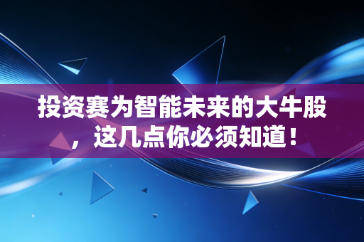 投资赛为智能未来的大牛股,这几点你必须知道!