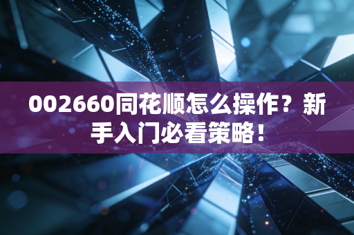 002660同花顺怎么操作?新手入门必看策略!