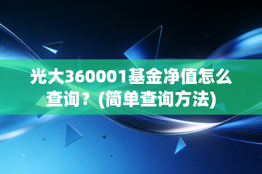 光大360001基金净值怎么查询？(简单查询方法)