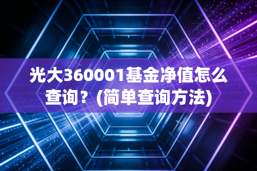 光大360001基金净值怎么查询?(简单查询方法)