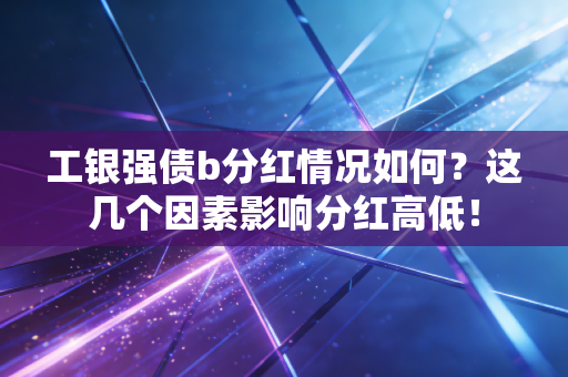 工银强债b分红情况如何？这几个因素影响分红高低！