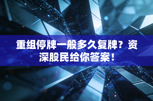 重组停牌一般多久复牌？资深股民给你答案！