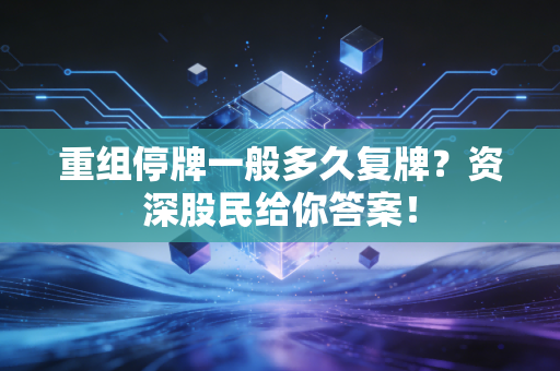 重组停牌一般多久复牌？资深股民给你答案！