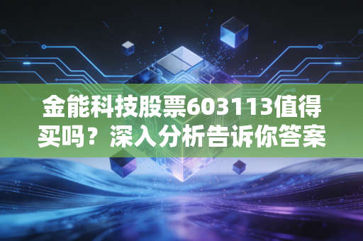 金能科技股票603113值得买吗？深入分析告诉你答案！