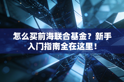 怎么买前海联合基金？新手入门指南全在这里！