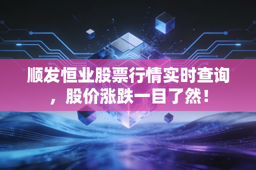 顺发恒业股票行情实时查询,股价涨跌一目了然!