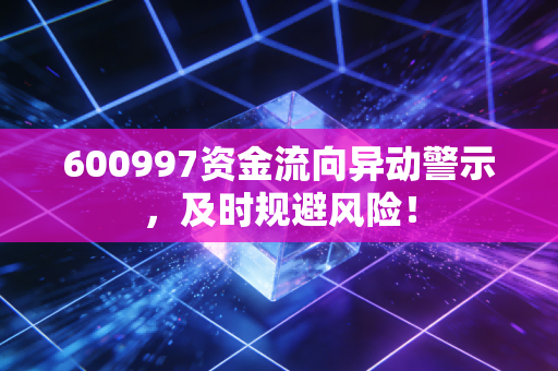 600997资金流向异动警示，及时规避风险！