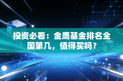 投资必看：金鹰基金排名全国第几，值得买吗？