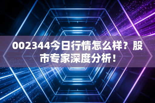 002344今日行情怎么样？股市专家深度分析！
